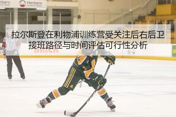 拉尔斯登在利物浦训练营受关注后右后卫接班路径与时间评估可行性分析