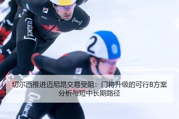 切尔西推进迈尼昂交易受阻：门将升级的可行B方案分析与短中长期路径