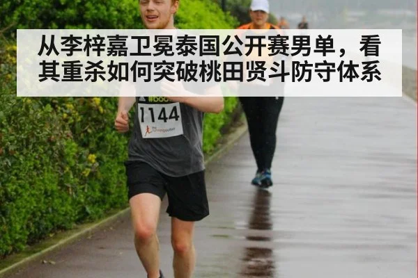 从李梓嘉卫冕泰国公开赛男单,看其重杀如何突破桃田贤斗防守体系