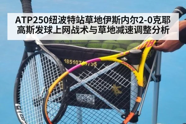 ATP250纽波特站草地伊斯内尔2-0克耶高斯发球上网战术与草地减速调整分析