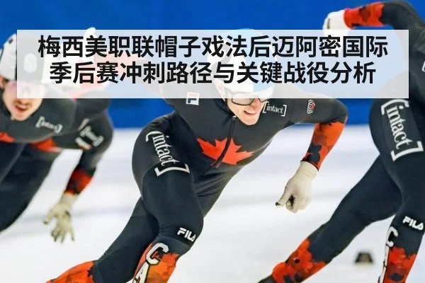梅西美职联帽子戏法后迈阿密国际季后赛冲刺路径与关键战役分析
